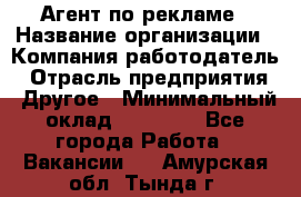 Агент по рекламе › Название организации ­ Компания-работодатель › Отрасль предприятия ­ Другое › Минимальный оклад ­ 20 000 - Все города Работа » Вакансии   . Амурская обл.,Тында г.